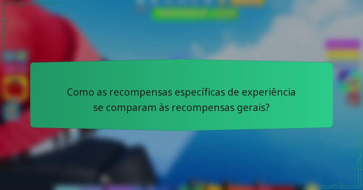 Como as recompensas específicas de experiência se comparam às recompensas gerais?