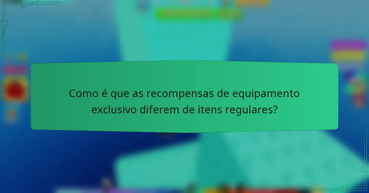 Como é que as recompensas de equipamento exclusivo diferem de itens regulares?