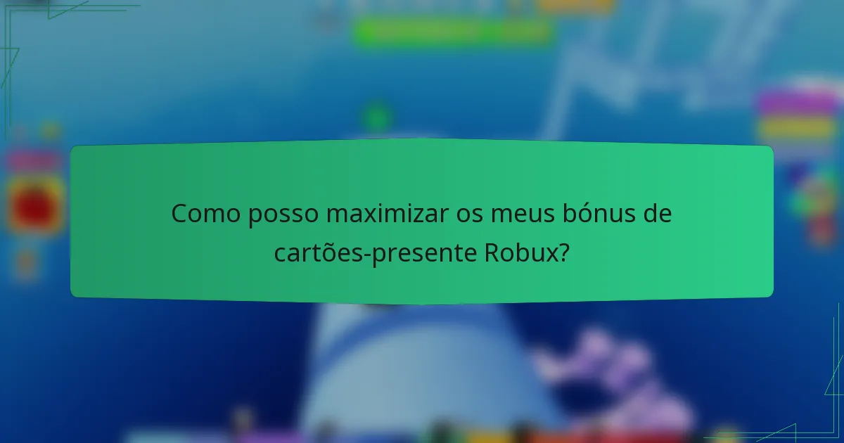 Como posso maximizar os meus bónus de cartões-presente Robux?