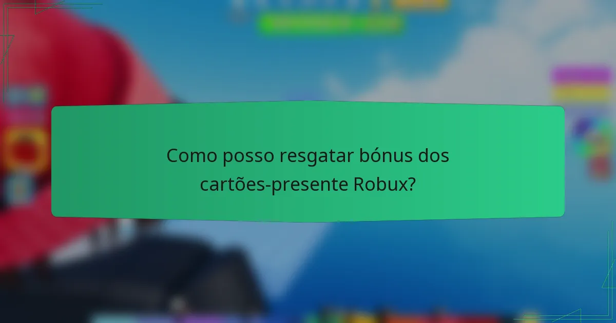 Como posso resgatar bónus dos cartões-presente Robux?