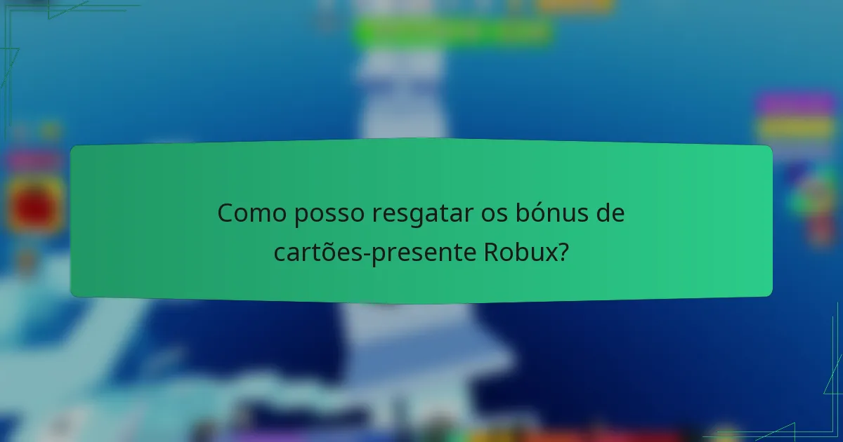Como posso resgatar os bónus de cartões-presente Robux?