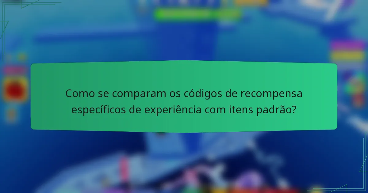 Como se comparam os códigos de recompensa específicos de experiência com itens padrão?