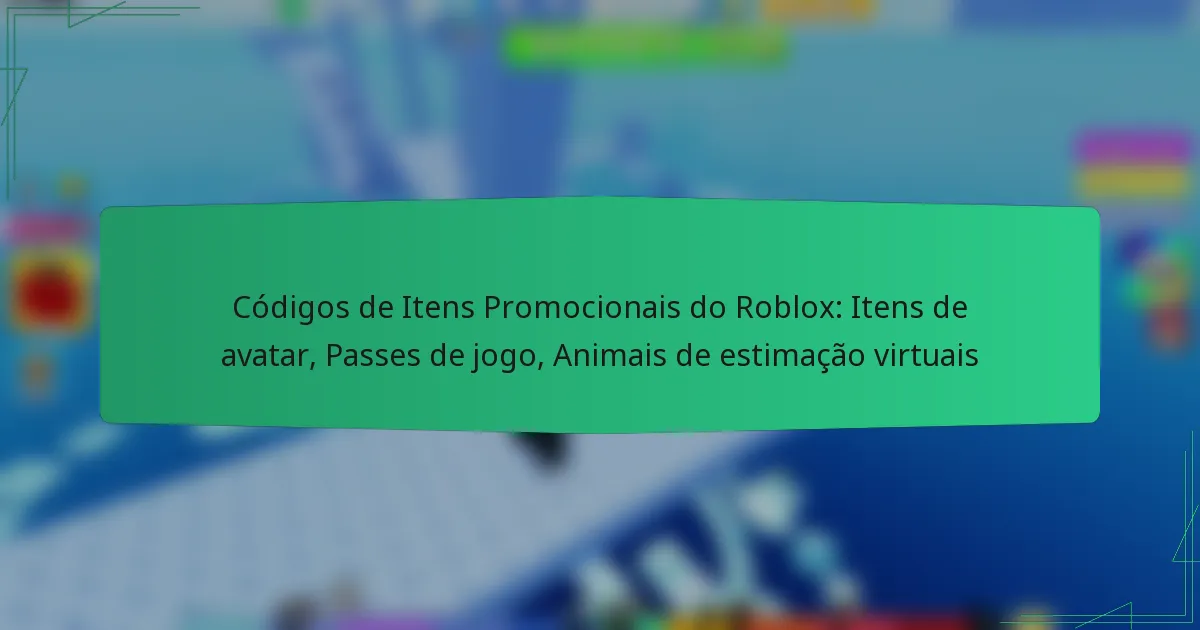 Códigos de Itens Promocionais do Roblox: Itens de avatar, Passes de jogo, Animais de estimação virtuais
