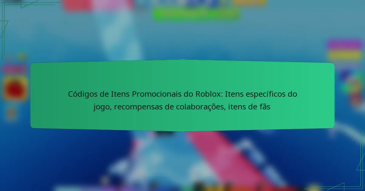 Códigos de Itens Promocionais do Roblox: Itens específicos do jogo, recompensas de colaborações, itens de fãs