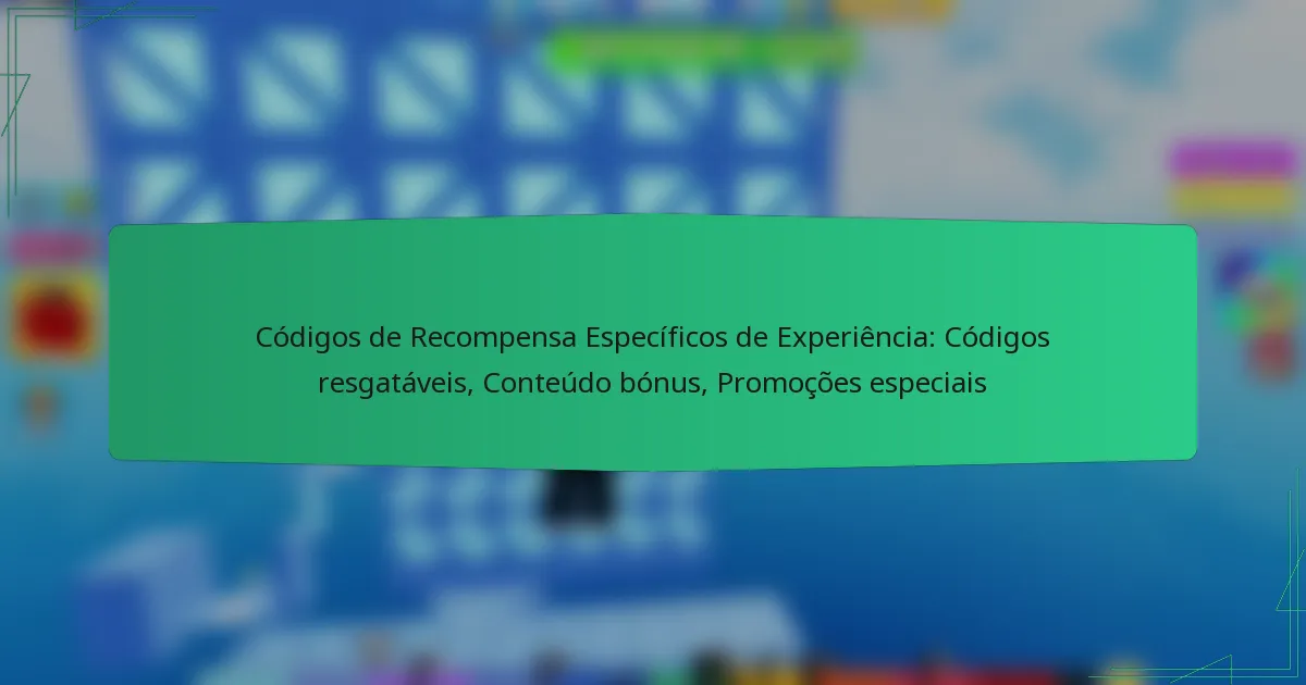 Códigos de Recompensa Específicos de Experiência: Códigos resgatáveis, Conteúdo bónus, Promoções especiais