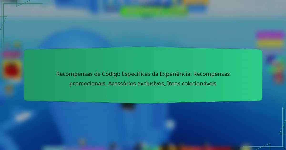 Recompensas de Código Específicas da Experiência: Recompensas promocionais, Acessórios exclusivos, Itens colecionáveis