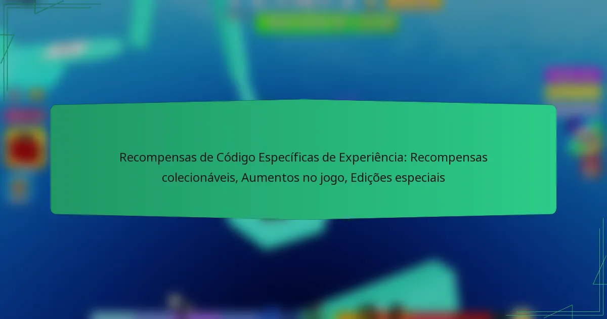 Recompensas de Código Específicas de Experiência: Recompensas colecionáveis, Aumentos no jogo, Edições especiais