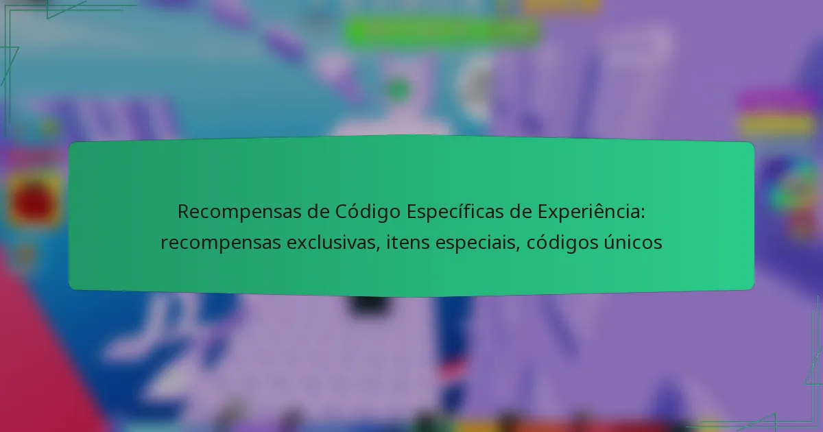 Recompensas de Código Específicas de Experiência: recompensas exclusivas, itens especiais, códigos únicos