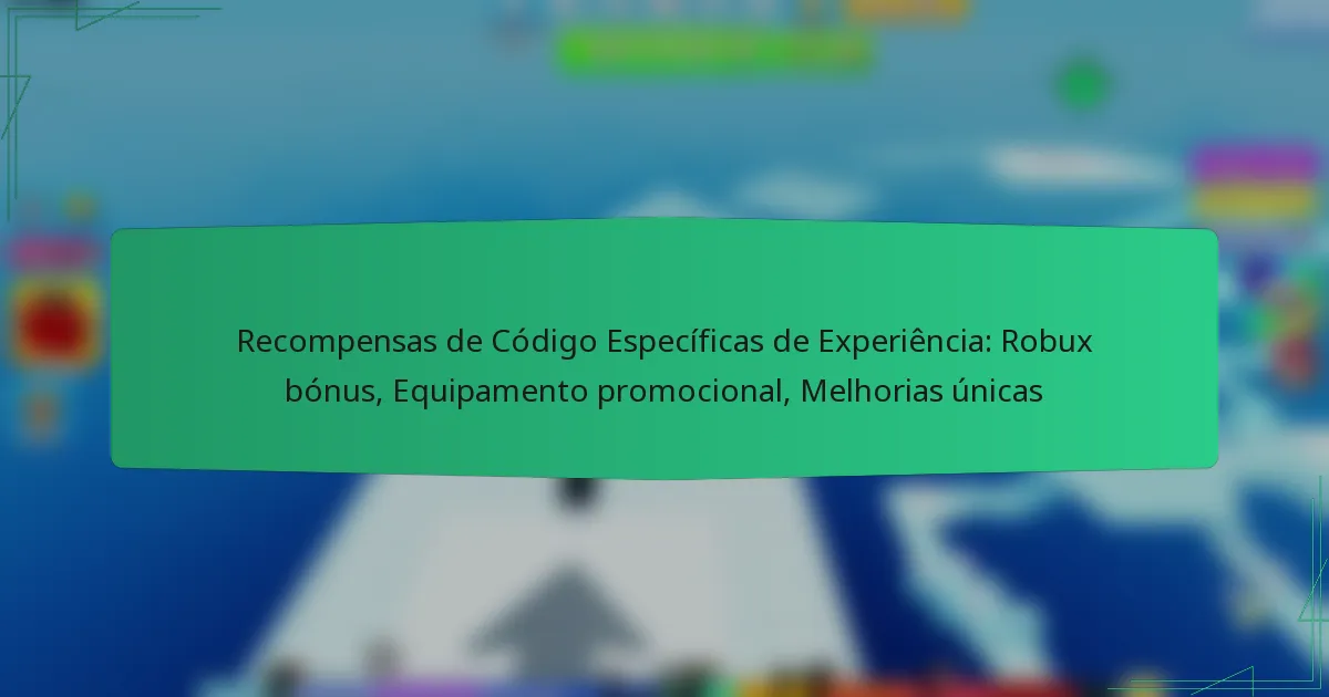 Recompensas de Código Específicas de Experiência: Robux bónus, Equipamento promocional, Melhorias únicas