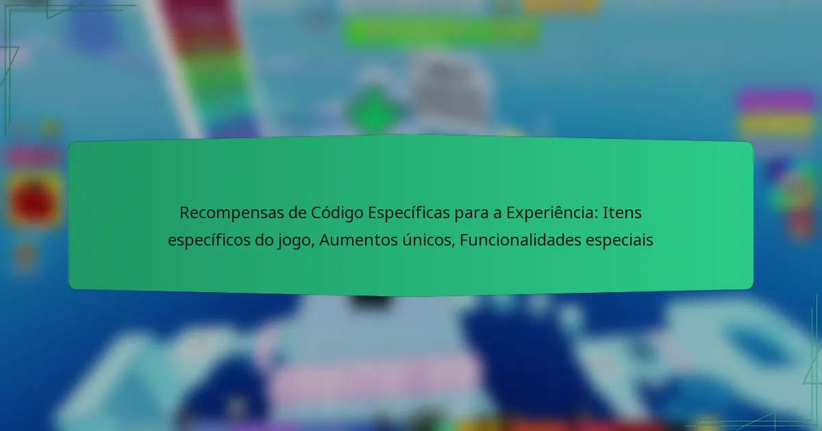 Recompensas de Código Específicas para a Experiência: Itens específicos do jogo, Aumentos únicos, Funcionalidades especiais