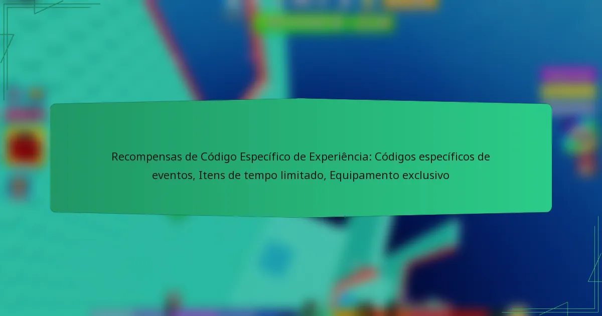 Recompensas de Código Específico de Experiência: Códigos específicos de eventos, Itens de tempo limitado, Equipamento exclusivo