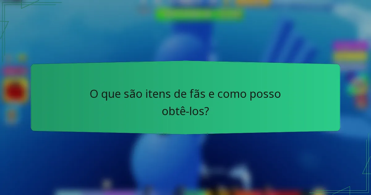 O que são itens de fãs e como posso obtê-los?
