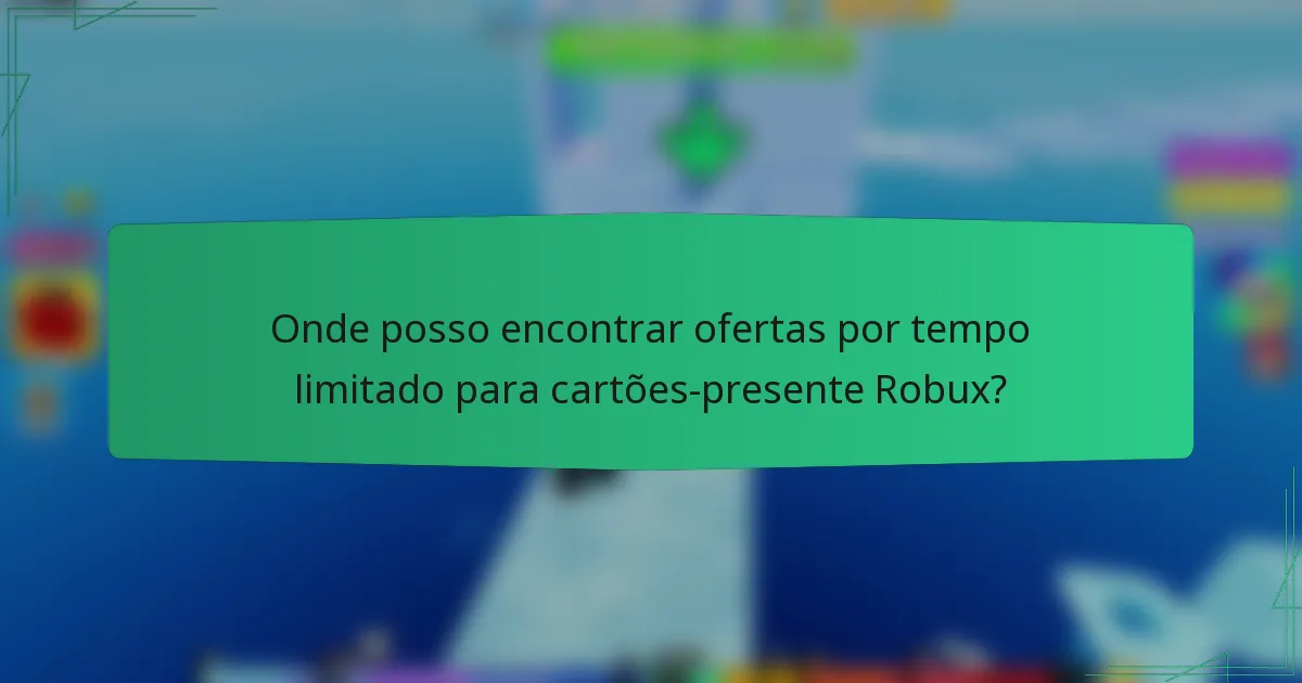 Onde posso encontrar ofertas por tempo limitado para cartões-presente Robux?