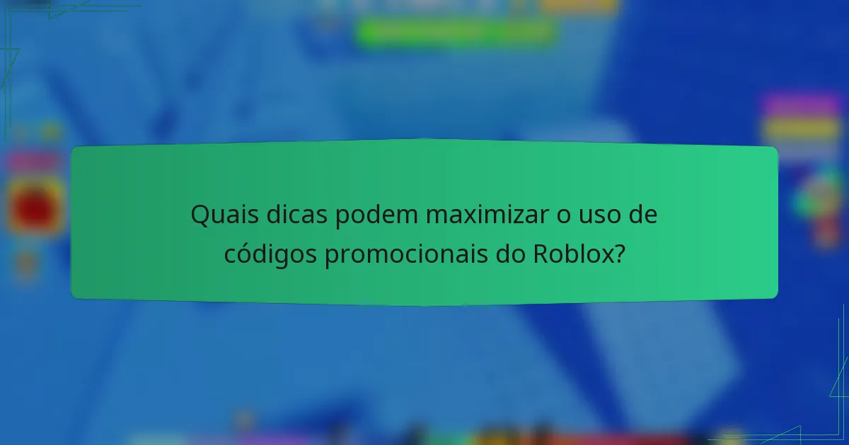 Quais dicas podem maximizar o uso de códigos promocionais do Roblox?