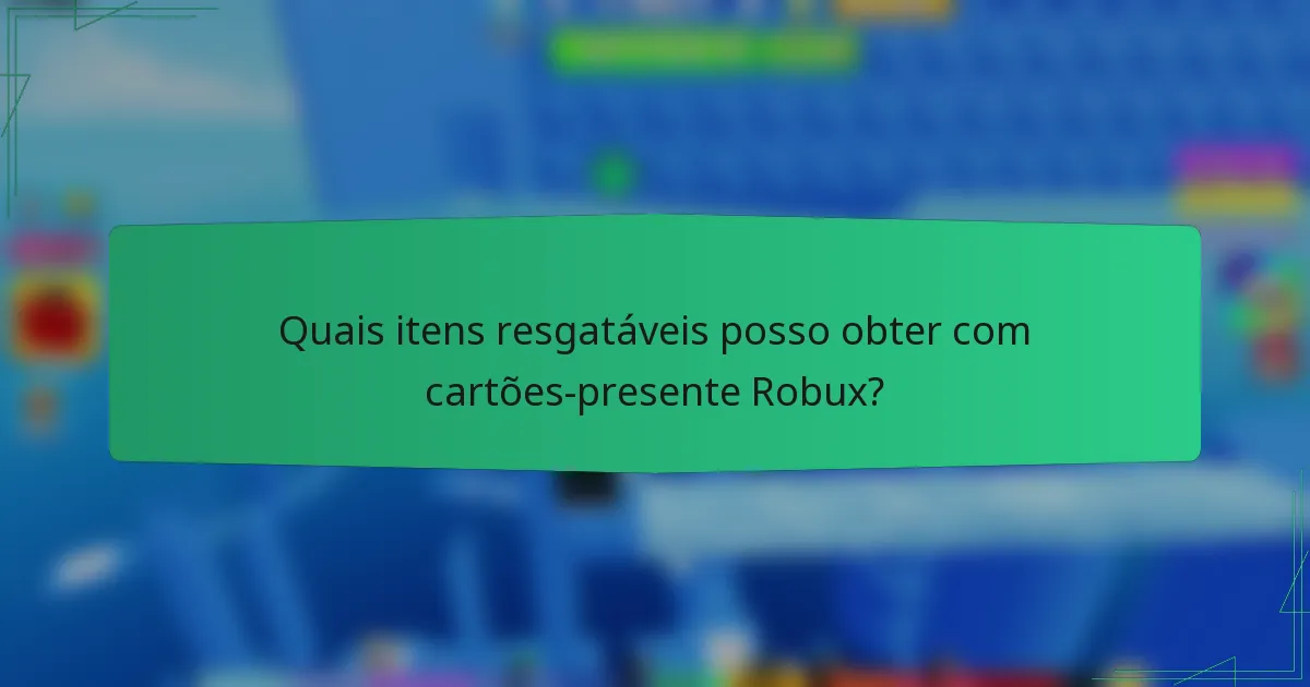 Quais itens resgatáveis posso obter com cartões-presente Robux?