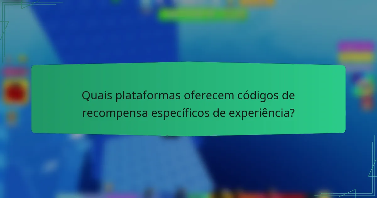 Quais plataformas oferecem códigos de recompensa específicos de experiência?