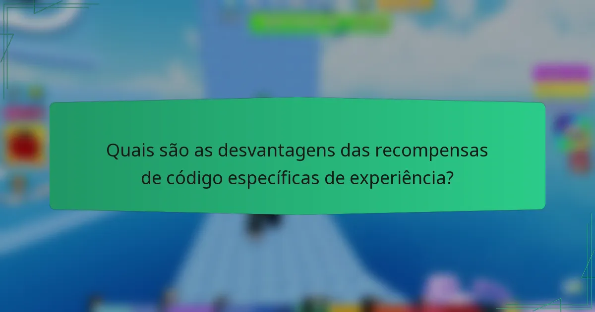 Quais são as desvantagens das recompensas de código específicas de experiência?