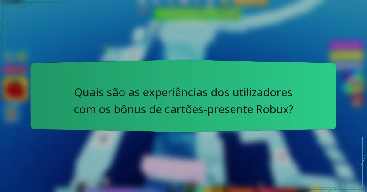 Quais são as experiências dos utilizadores com os bônus de cartões-presente Robux?