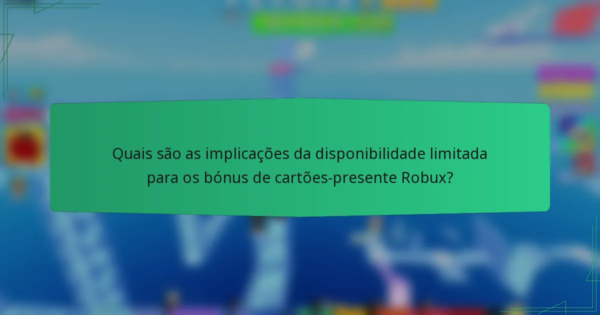 Quais são as implicações da disponibilidade limitada para os bónus de cartões-presente Robux?