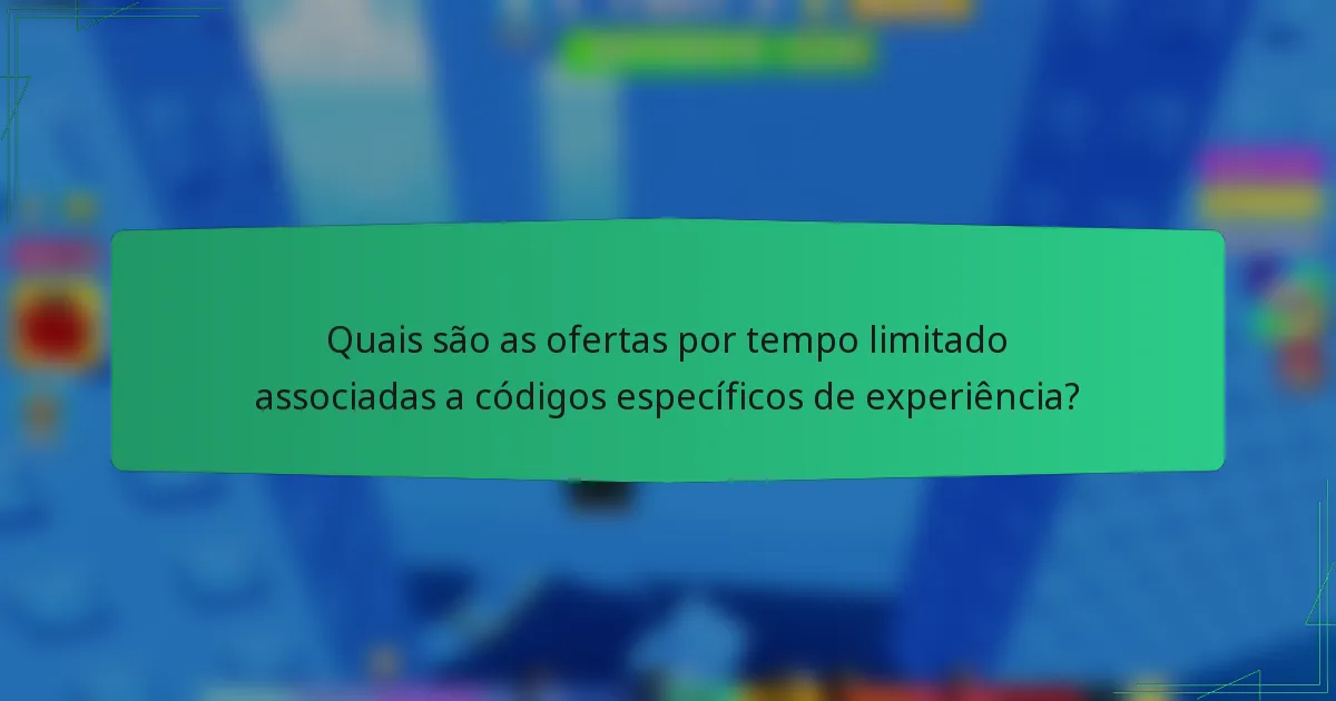 Quais são as ofertas por tempo limitado associadas a códigos específicos de experiência?