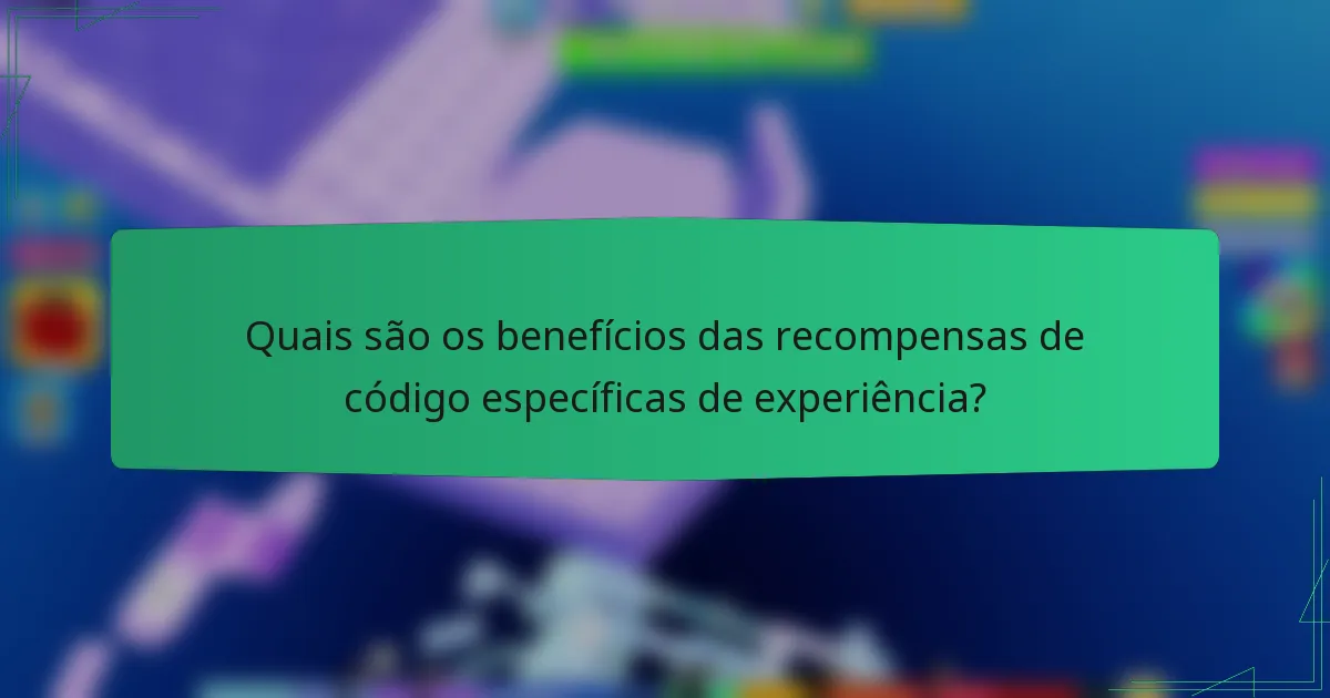 Quais são os benefícios das recompensas de código específicas de experiência?