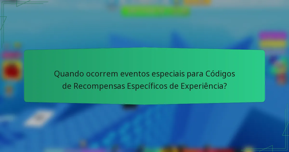 Quando ocorrem eventos especiais para Códigos de Recompensas Específicos de Experiência?
