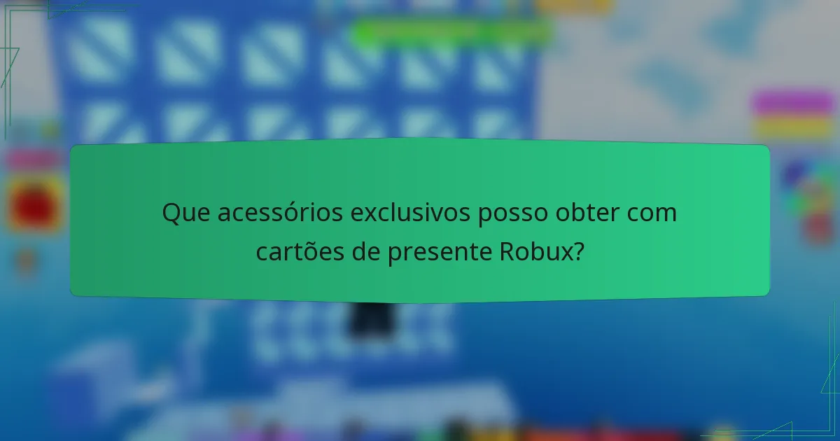 Que acessórios exclusivos posso obter com cartões de presente Robux?