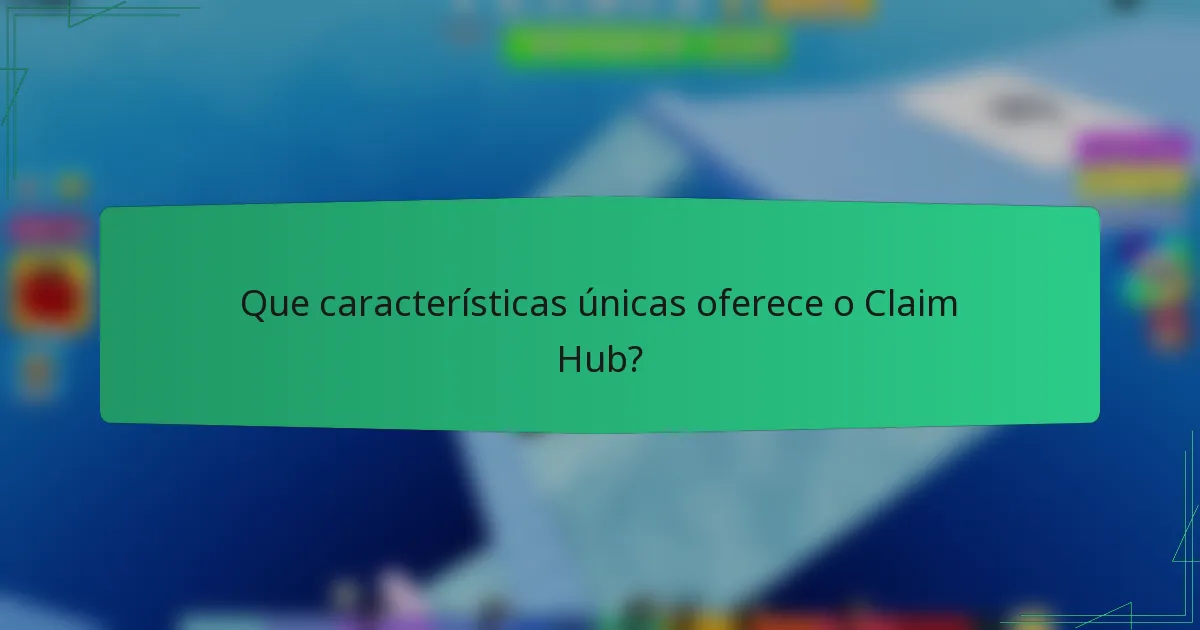 Que características únicas oferece o Claim Hub?