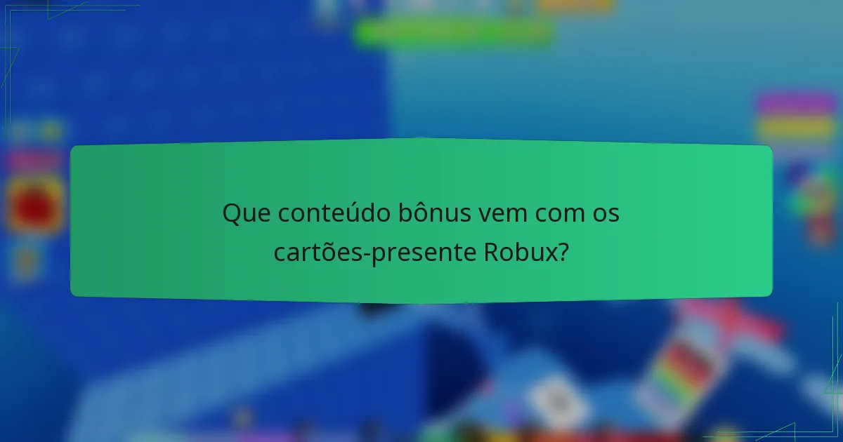 Que conteúdo bônus vem com os cartões-presente Robux?