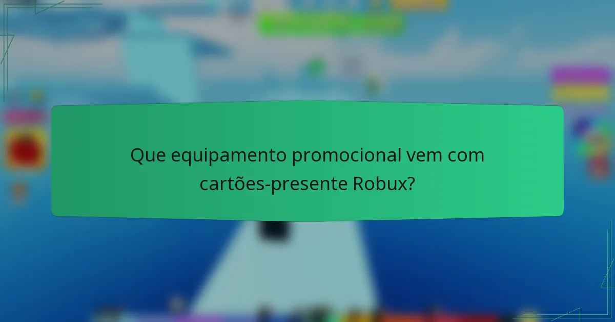 Que equipamento promocional vem com cartões-presente Robux?
