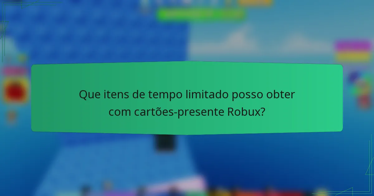 Que itens de tempo limitado posso obter com cartões-presente Robux?