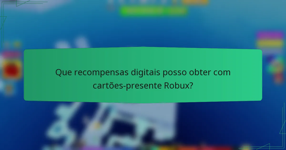 Que recompensas digitais posso obter com cartões-presente Robux?