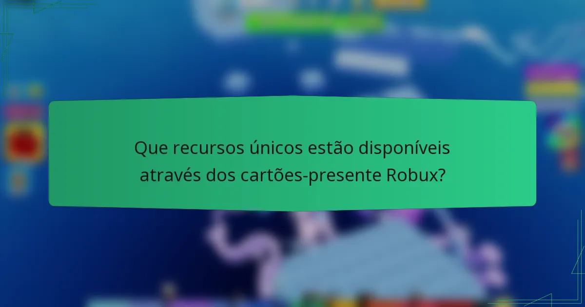 Que recursos únicos estão disponíveis através dos cartões-presente Robux?
